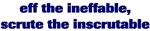 Eff the ineffable, scrute the inscrutable.